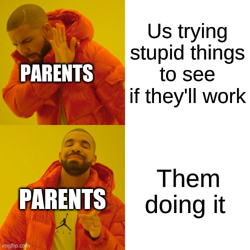 Drake Hotline Bling | Us trying stupid things to see if they'll work; PARENTS; Them doing it; PARENTS | image tagged in memes,drake hotline bling | made w/ Imgflip meme maker