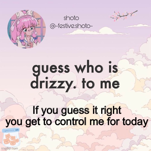 The answers very obvious | guess who is drizzy. to me; If you guess it right you get to control me for today | image tagged in shotos 8th template | made w/ Imgflip meme maker