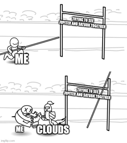 unsuccessful pole vault | TRYING TO SEE JUPITER AND SATURN TOGETHER; ME; TRYING TO SEE JUPITER AND SATURN TOGETHER; CLOUDS; ME | image tagged in unsuccessful pole vault | made w/ Imgflip meme maker