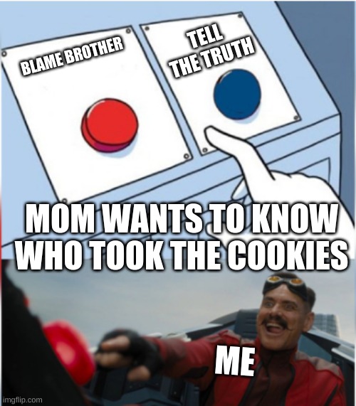 Robotnik Pressing Red Button | TELL THE TRUTH; BLAME BROTHER; MOM WANTS TO KNOW WHO TOOK THE COOKIES; ME | image tagged in robotnik pressing red button | made w/ Imgflip meme maker