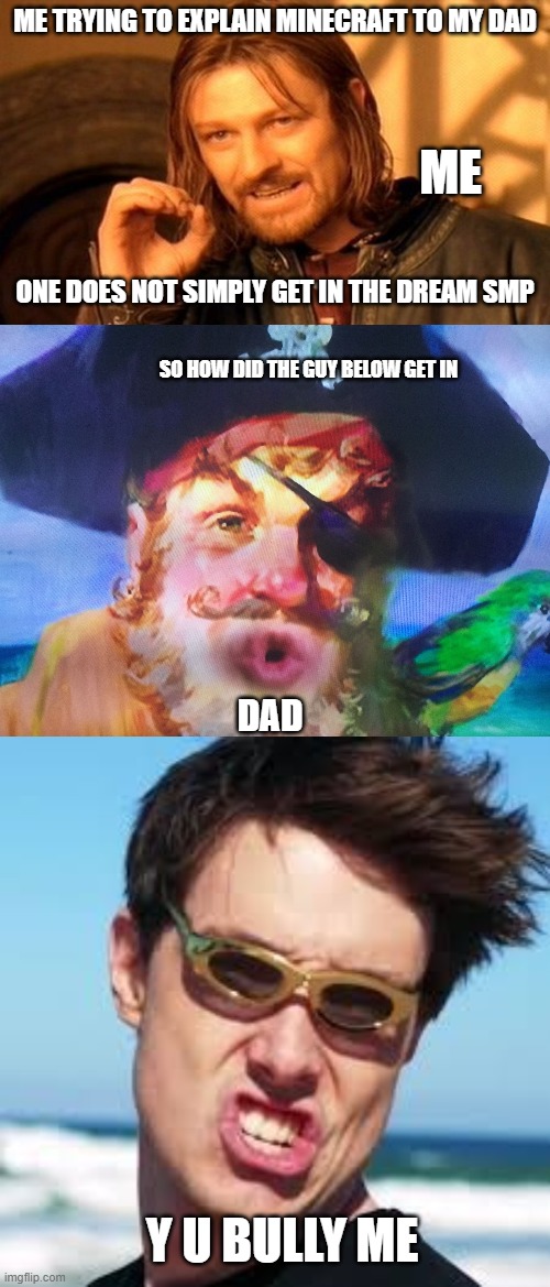 dream smp confusion | ME TRYING TO EXPLAIN MINECRAFT TO MY DAD; ME; ONE DOES NOT SIMPLY GET IN THE DREAM SMP; SO HOW DID THE GUY BELOW GET IN; DAD; Y U BULLY ME | image tagged in memes,one does not simply,ohhhhhhhhhhhhh,lazerbeam | made w/ Imgflip meme maker
