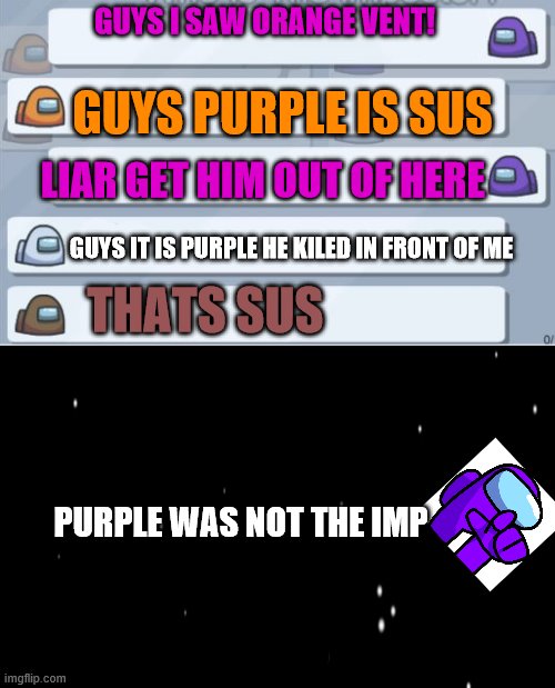 GUYS I SAW ORANGE VENT! GUYS PURPLE IS SUS; LIAR GET HIM OUT OF HERE; GUYS IT IS PURPLE HE KILED IN FRONT OF ME; THATS SUS; PURPLE WAS NOT THE IMP | image tagged in among us chat | made w/ Imgflip meme maker