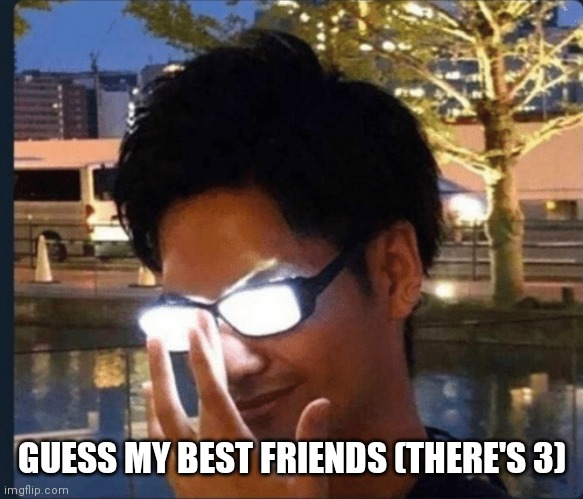 Anime glasses | GUESS MY BEST FRIENDS (THERE'S 3) | image tagged in anime glasses | made w/ Imgflip meme maker