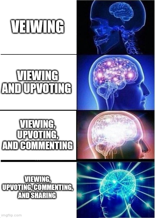 Expanding Brain | VEIWING; VIEWING AND UPVOTING; VIEWING, UPVOTING, AND COMMENTING; VIEWING, UPVOTING, COMMENTING, AND SHARING | image tagged in memes,expanding brain | made w/ Imgflip meme maker