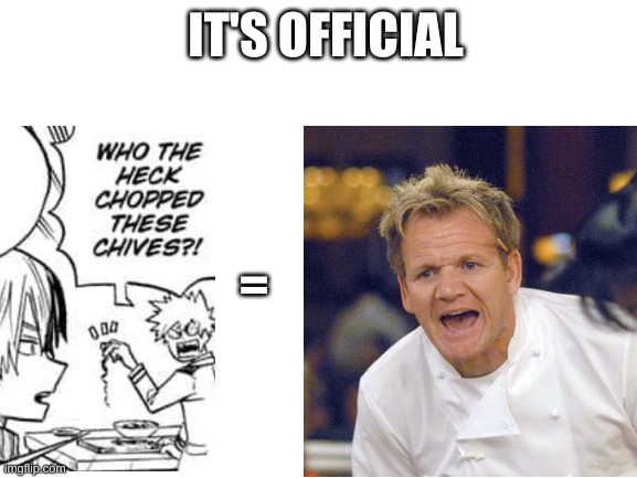 i'm fully convinced | IT'S OFFICIAL; = | image tagged in chef gordon ramsay | made w/ Imgflip meme maker