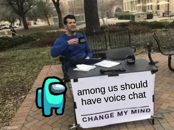 Change My Mind Meme |  among us should have voice chat | image tagged in memes,change my mind | made w/ Imgflip meme maker