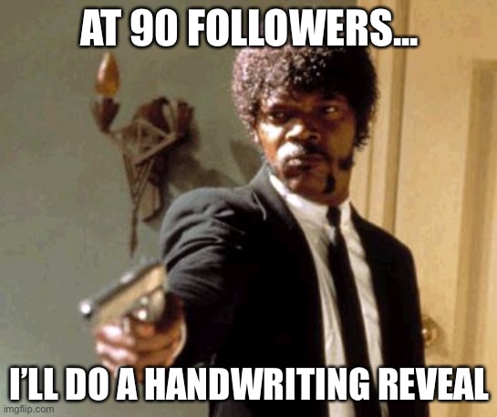 Say That Again I Dare You | AT 90 FOLLOWERS... I’LL DO A HANDWRITING REVEAL | image tagged in memes,say that again i dare you | made w/ Imgflip meme maker