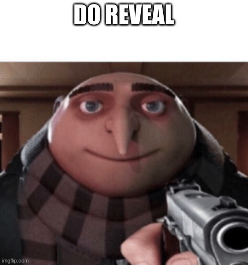 NO Gru | DO REVEAL | image tagged in no gru | made w/ Imgflip meme maker