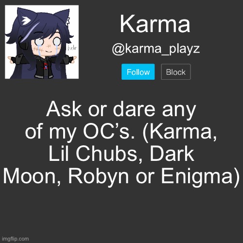 ask or dare | Ask or dare any of my OC’s. (Karma, Lil Chubs, Dark Moon, Robyn or Enigma) | image tagged in karma s announcement template | made w/ Imgflip meme maker