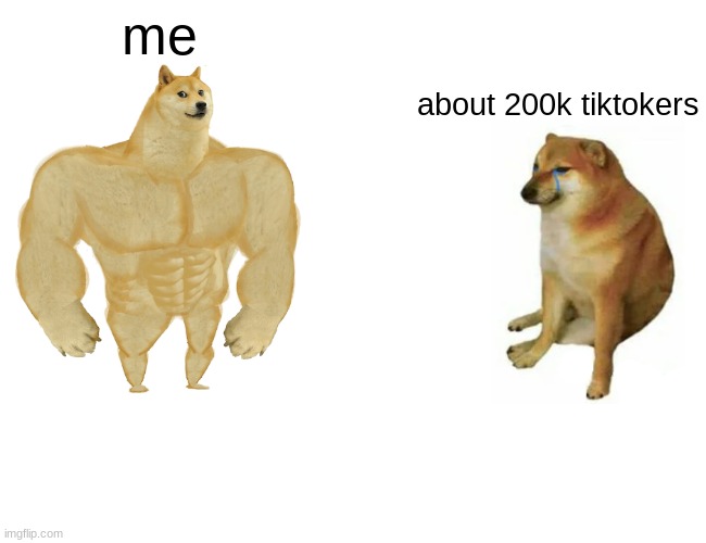 Buff Doge vs. Cheems Meme | me about 200k tiktokers | image tagged in memes,buff doge vs cheems | made w/ Imgflip meme maker