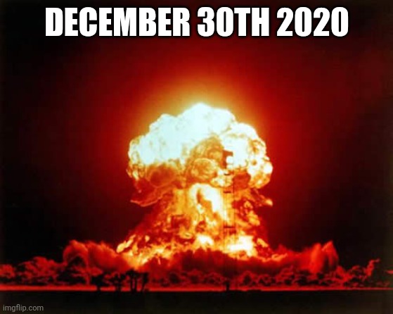Nuclear Explosion Meme | DECEMBER 30TH 2020 | image tagged in memes,nuclear explosion | made w/ Imgflip meme maker