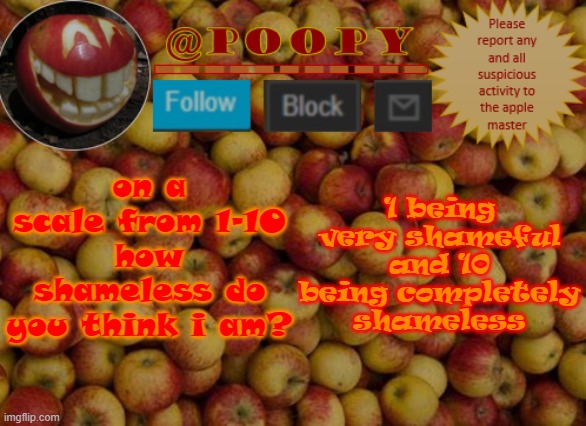 XD | on a scale from 1-10 how shameless do you think i am? 1 being very shameful and 10 being completely shameless | image tagged in poopy | made w/ Imgflip meme maker