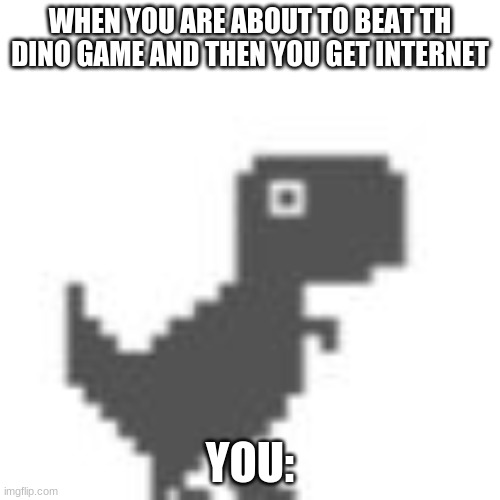 FuNnY | WHEN YOU ARE ABOUT TO BEAT TH DINO GAME AND THEN YOU GET INTERNET; YOU: | image tagged in chrome dino game | made w/ Imgflip meme maker