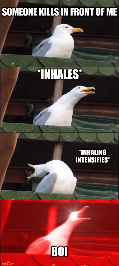 when someone kills in front of meh in Among Us |  SOMEONE KILLS IN FRONT OF ME; *INHALES*; *INHALING INTENSIFIES*; BOI | image tagged in memes,inhaling seagull | made w/ Imgflip meme maker
