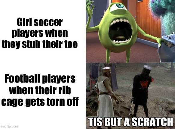 Soccer players always fake injuries. That’s why I don’t watch soccer. | Girl soccer players when they stub their toe; Football players when their rib cage gets torn off | image tagged in soccer,football,memes | made w/ Imgflip meme maker