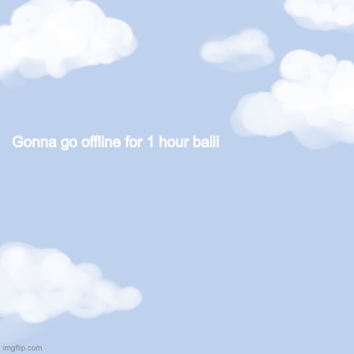 clouds | Gonna go offline for 1 hour baiii | image tagged in clouds | made w/ Imgflip meme maker