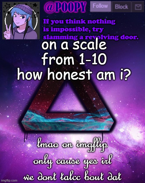 XD | on a scale from 1-10 how honest am i? lmao on imgflip only cause yes irl we dont talcc bout dat | image tagged in poopy | made w/ Imgflip meme maker