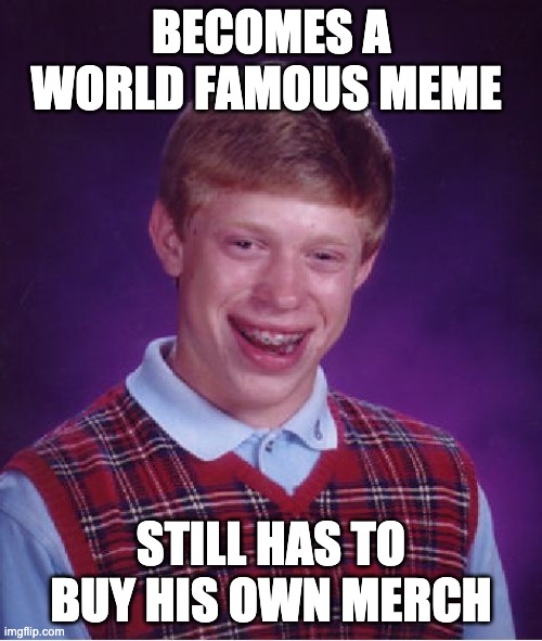 Bad Luck Brian Meme | BECOMES A WORLD FAMOUS MEME; STILL HAS TO BUY HIS OWN MERCH | image tagged in memes,bad luck brian,AdviceAnimals | made w/ Imgflip meme maker