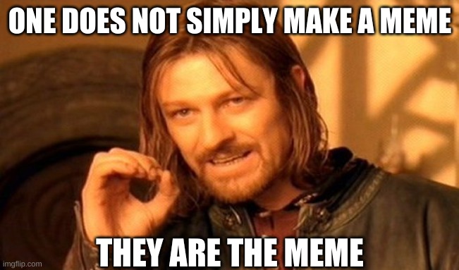 One Does Not Simply | ONE DOES NOT SIMPLY MAKE A MEME; THEY ARE THE MEME | image tagged in memes,one does not simply | made w/ Imgflip meme maker