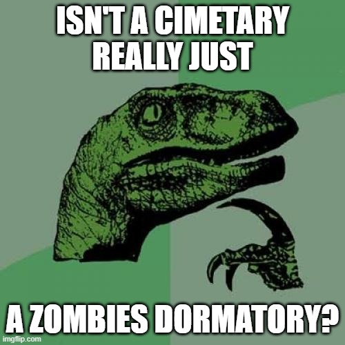 Philosoraptor | ISN'T A CIMETARY REALLY JUST; A ZOMBIES DORMATORY? | image tagged in memes,philosoraptor | made w/ Imgflip meme maker
