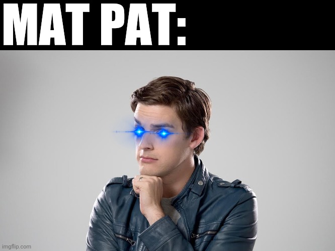 MAT PAT | MAT PAT: | image tagged in mat pat | made w/ Imgflip meme maker