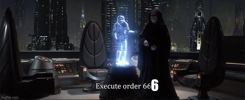 Execute Order 66 | 6 | image tagged in execute order 66 | made w/ Imgflip meme maker