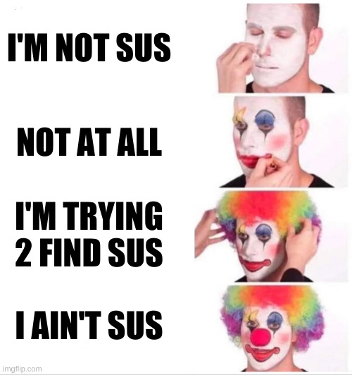I'M NOT SUS NOT AT ALL I'M TRYING 2 FIND SUS I AIN'T SUS | image tagged in memes,clown applying makeup | made w/ Imgflip meme maker