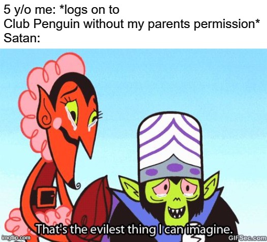 That's the evilest thing I can imagine | 5 y/o me: *logs on to Club Penguin without my parents permission*
Satan: | image tagged in that's the evilest thing i can imagine | made w/ Imgflip meme maker
