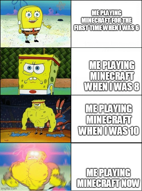 Sponge Finna Commit Muder | ME PLAYING MINECRAFT FOR THE FIRST TIME WHEN I WAS 6; ME PLAYING MINECRAFT WHEN I WAS 8; ME PLAYING MINECRAFT WHEN I WAS 10; ME PLAYING MINECRAFT NOW | image tagged in sponge finna commit muder | made w/ Imgflip meme maker