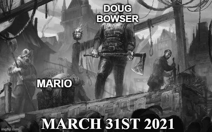 The Death Of Mario | DOUG
BOWSER; MARIO; MARCH 31ST 2021 | image tagged in headsman,block,mario,dougbowser,nintendo | made w/ Imgflip meme maker