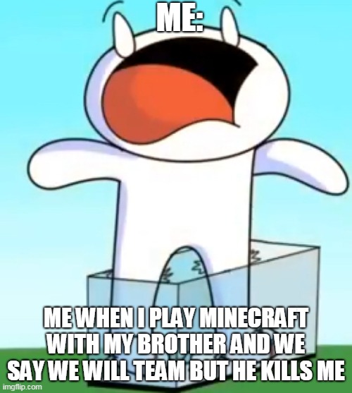 lol | ME:; ME WHEN I PLAY MINECRAFT WITH MY BROTHER AND WE SAY WE WILL TEAM BUT HE KILLS ME | image tagged in odd1sout screaming in pain | made w/ Imgflip meme maker