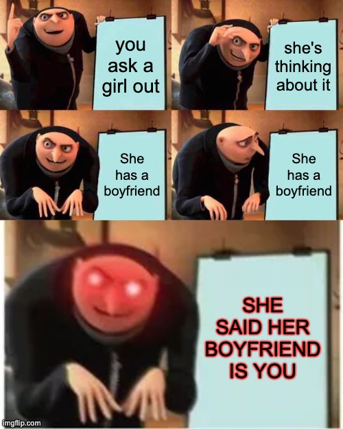 you ask a girl out; she's thinking about it; She has a boyfriend; She has a boyfriend; SHE SAID HER BOYFRIEND IS YOU | image tagged in memes,gru's plan | made w/ Imgflip meme maker