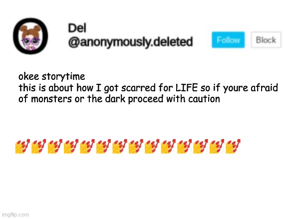 AND NOW ALL I DO IS READ HORROR BOOKS THE END | okee storytime
this is about how I got scarred for LIFE so if youre afraid of monsters or the dark proceed with caution; 💅💅💅💅💅💅💅💅💅💅💅💅💅💅 | image tagged in del announcement,storytime | made w/ Imgflip meme maker