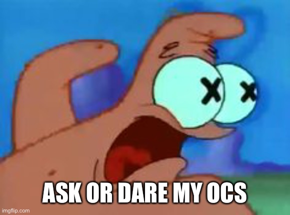 Patrick star | ASK OR DARE MY OCS | image tagged in patrick star | made w/ Imgflip meme maker