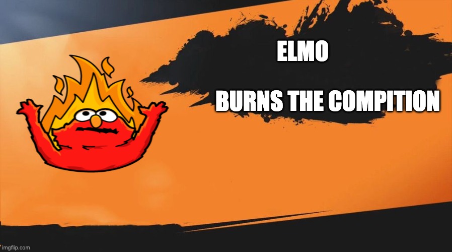 Smash meme | ELMO; BURNS THE COMPITION | image tagged in smash meme | made w/ Imgflip meme maker