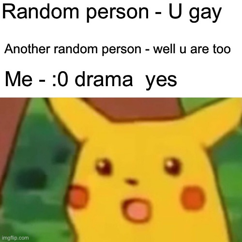 Surprised Pikachu Meme | Random person - U gay; Another random person - well u are too; Me - :0 drama  yes | image tagged in memes,surprised pikachu | made w/ Imgflip meme maker