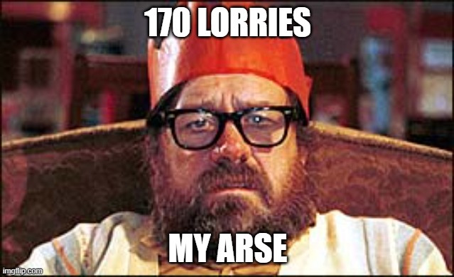 UK lorries stuck | 170 LORRIES; MY ARSE | image tagged in jim royale | made w/ Imgflip meme maker