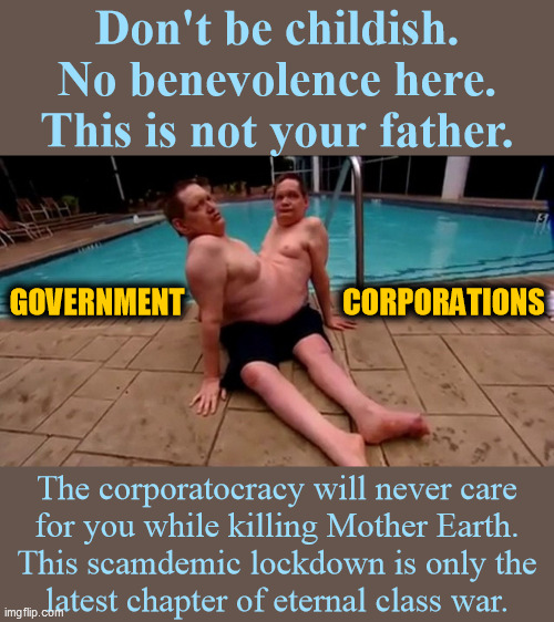 Don't be childish... | Don't be childish.
No benevolence here.
This is not your father. GOVERNMENT; CORPORATIONS; The corporatocracy will never care
for you while killing Mother Earth.
 This scamdemic lockdown is only the 
latest chapter of eternal class war. | image tagged in ronnie and donnie,scamdemic,tyranny,lockdown,government corruption,media lies | made w/ Imgflip meme maker