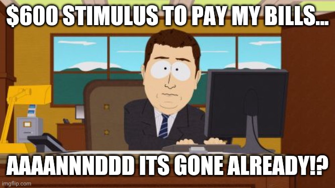 Aaaaand Its Gone | $600 STIMULUS TO PAY MY BILLS... AAAANNNDDD ITS GONE ALREADY!? | image tagged in memes,aaaaand its gone | made w/ Imgflip meme maker