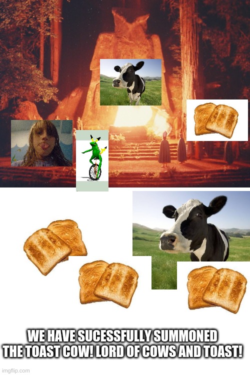 Ritual Complete | WE HAVE SUCESSFULLY SUMMONED THE TOAST COW! LORD OF COWS AND TOAST! | image tagged in bohemian grove sacrifice ritual to minerva owl,blank white template | made w/ Imgflip meme maker