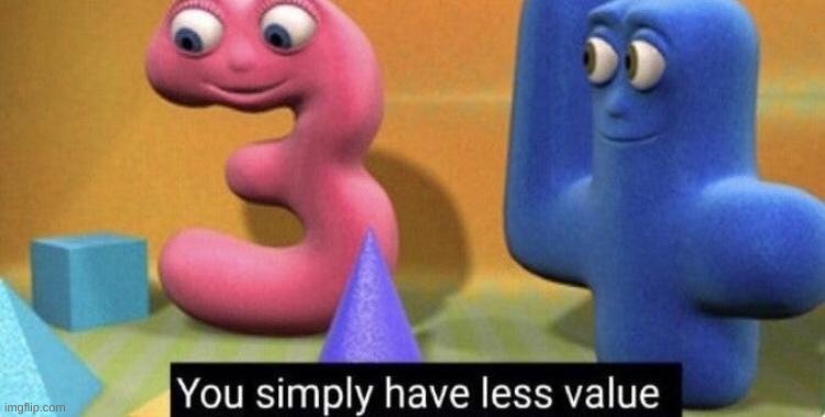 you simply have less value | image tagged in you simply have less value | made w/ Imgflip meme maker