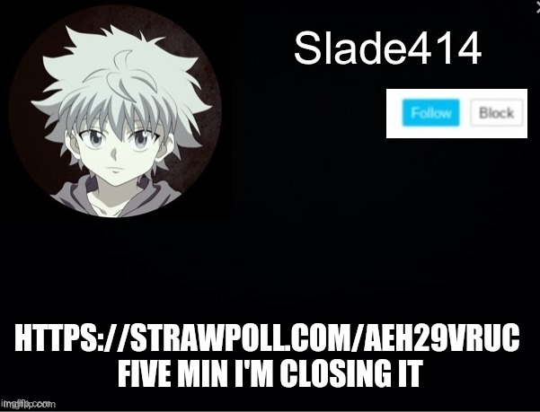 https://strawpoll.com/aeh29vruc | HTTPS://STRAWPOLL.COM/AEH29VRUC 
FIVE MIN I'M CLOSING IT | image tagged in slade414 announcement template 2 | made w/ Imgflip meme maker