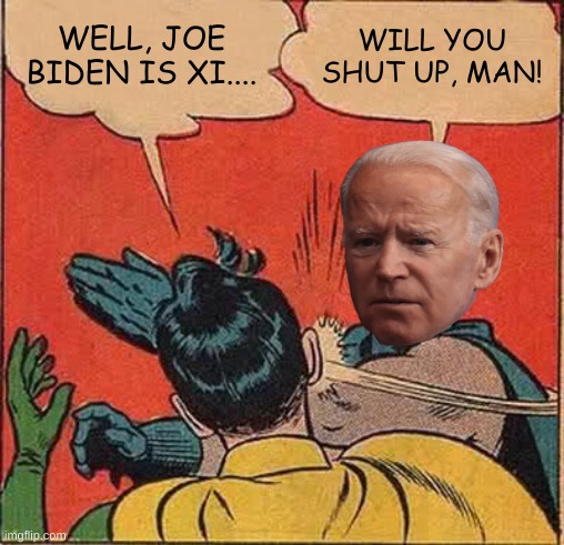 Batman Slapping Robin Meme | WELL, JOE BIDEN IS XI.... WILL YOU SHUT UP, MAN! | image tagged in memes,batman slapping robin | made w/ Imgflip meme maker
