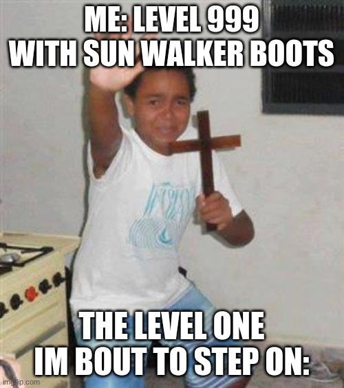 Scared Kid | ME: LEVEL 999 WITH SUN WALKER BOOTS THE LEVEL ONE IM BOUT TO STEP ON: | image tagged in scared kid | made w/ Imgflip meme maker