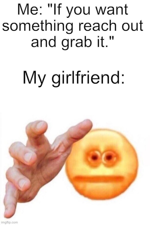 Wholesome meme no. 1 | Me: "If you want 
something reach out 
and grab it."; My girlfriend: | image tagged in cursed emoji hand grabbing | made w/ Imgflip meme maker