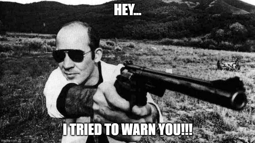 The Good Doctor!!! |  HEY... I TRIED TO WARN YOU!!! | image tagged in hunter s thompson,gonzo,fear and loathing | made w/ Imgflip meme maker