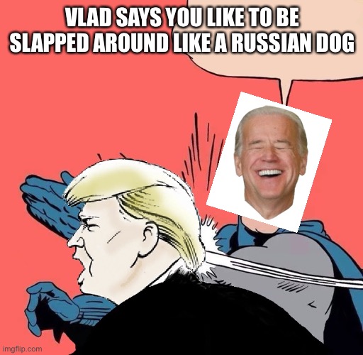 Batman slaps Trump | VLAD SAYS YOU LIKE TO BE SLAPPED AROUND LIKE A RUSSIAN DOG | image tagged in batman slaps trump | made w/ Imgflip meme maker
