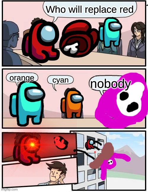 Boardroom Meeting Suggestion | Who will replace red; orange; cyan; nobody | image tagged in memes,boardroom meeting suggestion | made w/ Imgflip meme maker