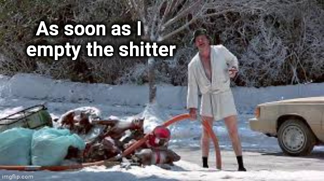 Christmas Vacation Uncle Eddie | As soon as I
    empty the shitter | image tagged in christmas vacation uncle eddie | made w/ Imgflip meme maker