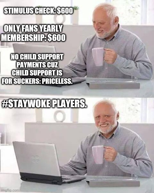 REAL TALK!!!!!!!!!!! | STIMULUS CHECK: $600; ONLY FANS YEARLY MEMBERSHIP: $600; NO CHILD SUPPORT PAYMENTS CUZ CHILD SUPPORT IS FOR SUCKERS: PRICELESS. #STAYWOKE PLAYERS. | image tagged in memes,hide the pain harold | made w/ Imgflip meme maker